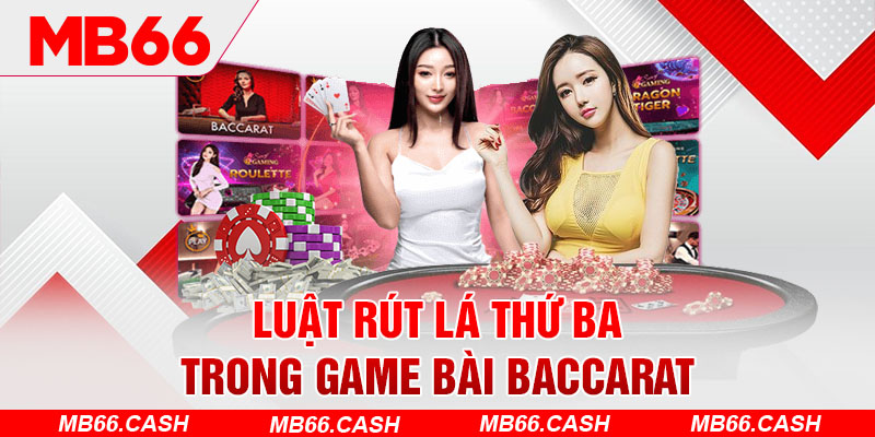 Luật rút lá thứ ba trong game bài Baccarat cực dễ hiểu