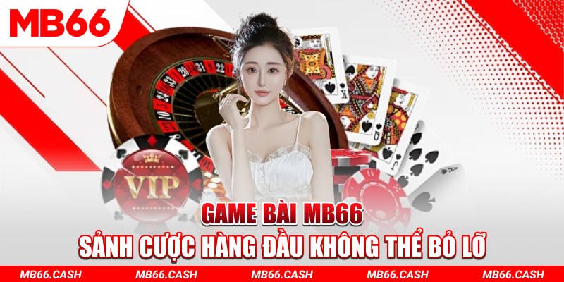 Game bài MB66 sảnh cược hàng đầu không thể bỏ lỡ