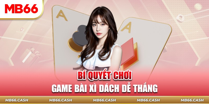 Bí quyết chơi game bài xì dách dễ thắng